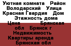 Уютная комната › Район ­ Володарский › Улица ­ Красная Гвардия › Дом ­ 12 › Этажность дома ­ 9 › Цена ­ 4 000 - Брянская обл., Брянск г. Недвижимость » Квартиры аренда   . Брянская обл.